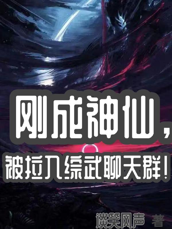 刚成神仙,被拉入综武聊天群! 作者:谈笑风声.txt